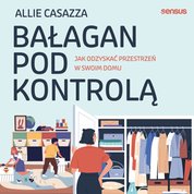 : Bałagan pod kontrolą. Jak odzyskać przestrzeń w swoim domu - audiobook